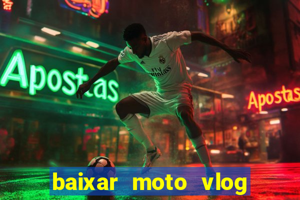 baixar moto vlog brasil dinheiro infinito